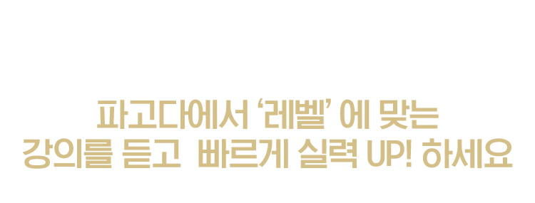 파고다에서‘레벨’에 맞는 강의를 듣고  빠르게 실력 UP! 하세요