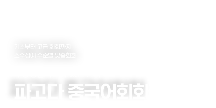 기초부터 고급 회화까지 소수정예 수준별 맞춤회화. 수강생들의 이유 있는 선택. 파고다 중국어회화