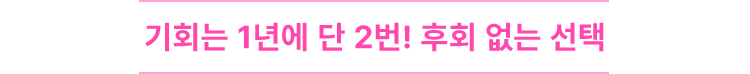 기회는 1년에 단 2번! 후회 없는 선택