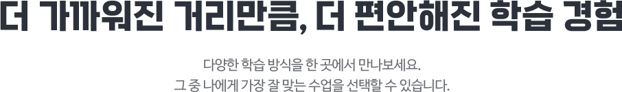 더 가까워진 거리만큼, 더 편안해진 학습 경험