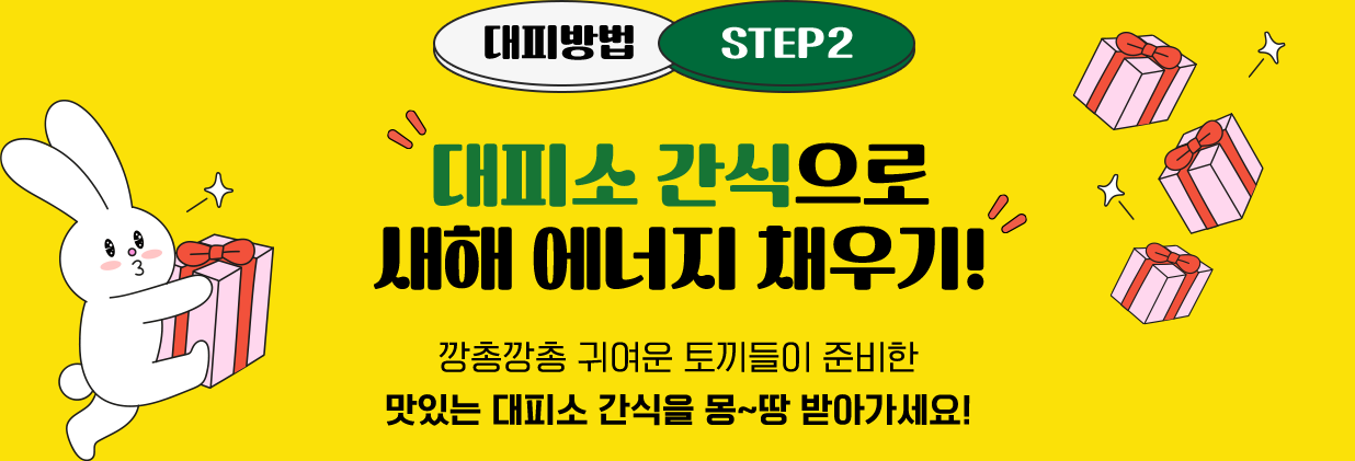 대피방법 STEP2 대피소 간식으로 새해 에너메 채우기! 깡총깡총 귀여운 토끼들이 준비한 맛있는 대피소 간식을 몽~땅 받아가세요!