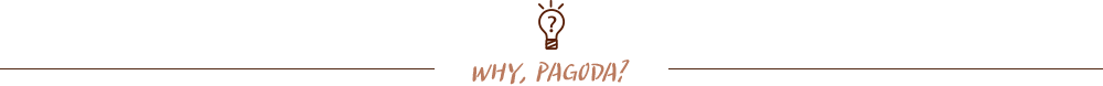 WHY PAGODA?