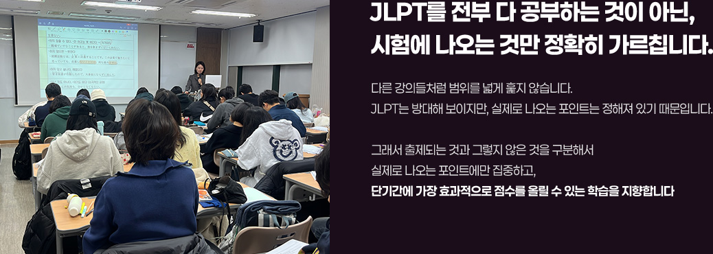 JLPT를 전부 다 공부하는 것이 아닌 시험에 나오는 것만 정확히 가르칩니다.