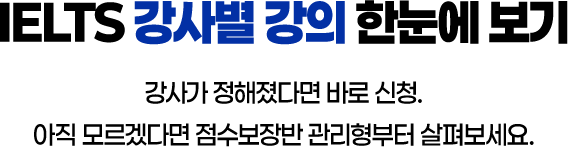 IELTS 강사별 강의 한눈에 보기. 강사가 정해졌다면 바로 신청. 아직 모르겠다면 점수보장반 관리형부터 살펴보세요.