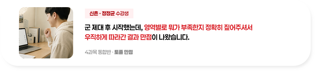 군 제대 후 시작했는데 영역별로 뭐가 부족한지 정확히 짚어주셔서 우직하게 따라간 결과 만점이 나왔습니다.
