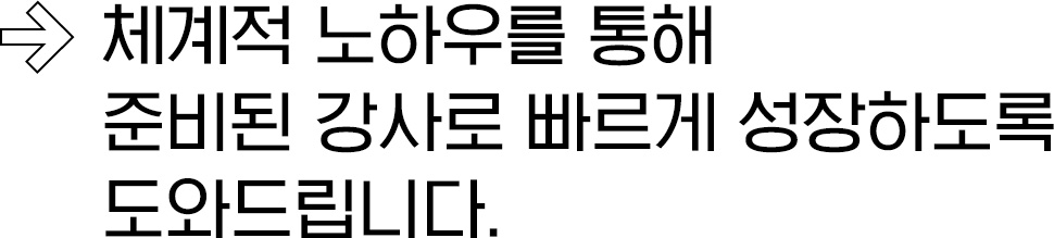 체계적 노하우를 통해 준비된 강사로 빠르게 성장하도록 도와드립니다.
